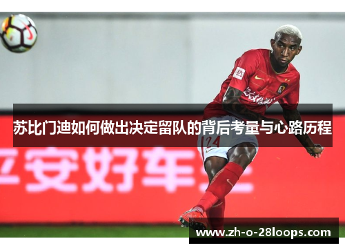 苏比门迪如何做出决定留队的背后考量与心路历程