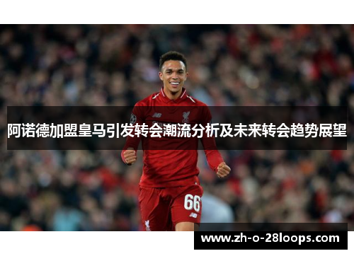 阿诺德加盟皇马引发转会潮流分析及未来转会趋势展望