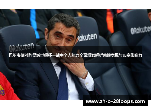 巴尔韦德对阵曼城世俱杯一战中个人能力全面爆发解析关键表现与比赛影响力