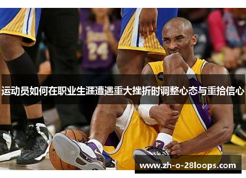 运动员如何在职业生涯遭遇重大挫折时调整心态与重拾信心