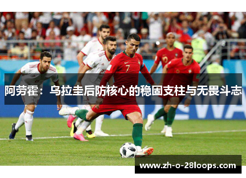 阿劳霍：乌拉圭后防核心的稳固支柱与无畏斗志