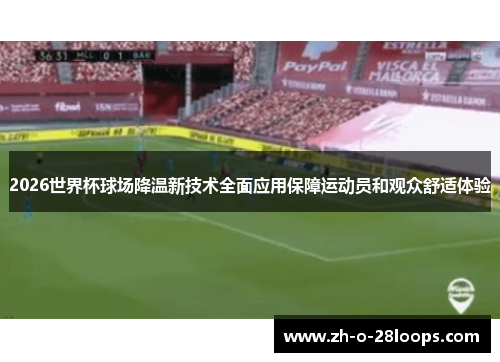 2026世界杯球场降温新技术全面应用保障运动员和观众舒适体验