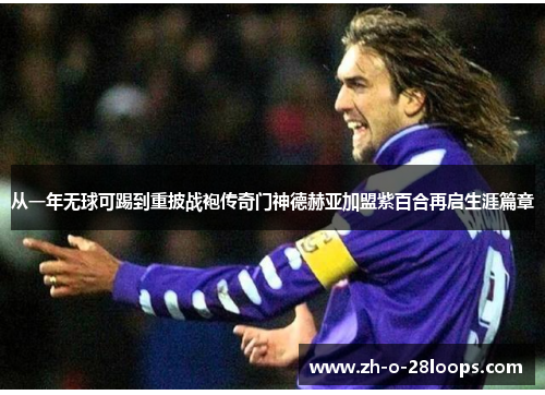 从一年无球可踢到重披战袍传奇门神德赫亚加盟紫百合再启生涯篇章