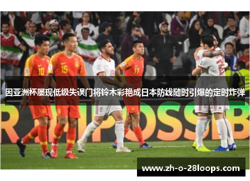 因亚洲杯屡现低级失误门将铃木彩艳成日本防线随时引爆的定时炸弹