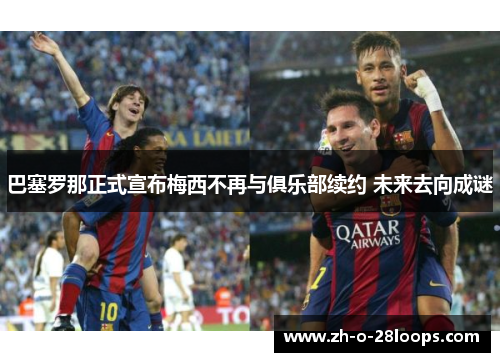 巴塞罗那正式宣布梅西不再与俱乐部续约 未来去向成谜
