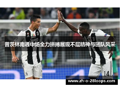 普茨林南通中场全力拼搏展现不屈精神与团队风采