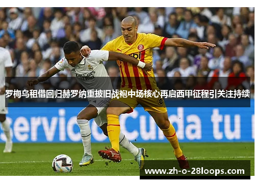 罗梅乌租借回归赫罗纳重披旧战袍中场核心再启西甲征程引关注持续