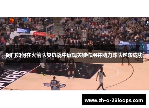 阿门如何在火箭队复仇战中展现关键作用并助力球队逆袭成功