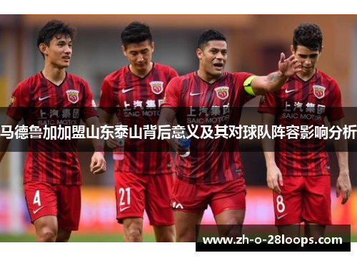 马德鲁加加盟山东泰山背后意义及其对球队阵容影响分析