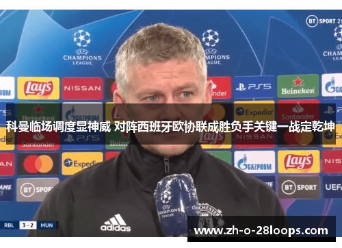 科曼临场调度显神威 对阵西班牙欧协联成胜负手关键一战定乾坤 科曼临场调度显神威 对阵西班牙欧协联成胜负手关键一战定乾坤