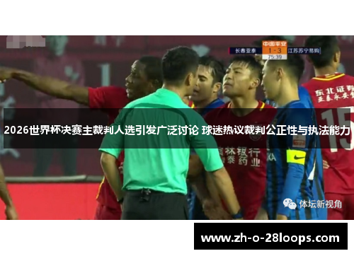 2026世界杯决赛主裁判人选引发广泛讨论 球迷热议裁判公正性与执法能力 2026世界杯决赛主裁判人选引发广泛讨论 球迷热议裁判公正性与执法能力